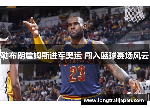 勒布朗詹姆斯进军奥运 闯入篮球赛场风云