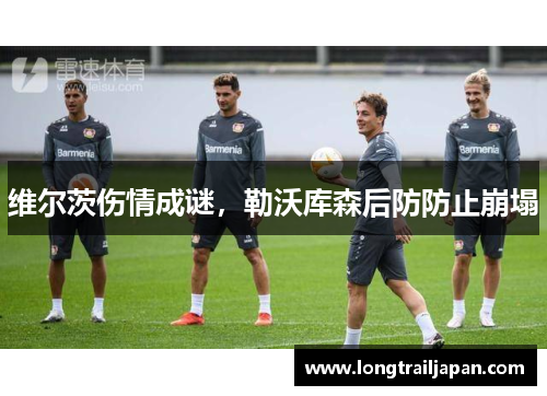 维尔茨伤情成谜，勒沃库森后防防止崩塌