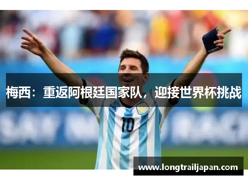 梅西：重返阿根廷国家队，迎接世界杯挑战